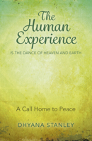The Human Experience Is The Dance Of Heaven And Earth: A Call Home To Peace 1785353403 Book Cover