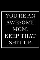 You're An Awesome Mom. Keep That Shit Up.: Blank Lined Dott Notebook / Funny Quotes / Journal / Diary / Composition Book / Daily Planner / Sketchbook - Sarcastic Humor Journal, Gag Gift Gift for Famil 1708030573 Book Cover