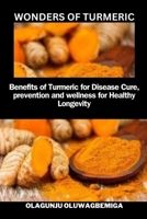 WONDERS OF TURMERIC: Benefits of Turmeric for Diseases Cure, Prevention & Wellness for Healthy & Longevity. B0CNY671YF Book Cover