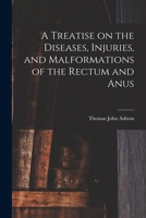 A Treatise on the Diseases, Injuries, and Malformations of the Rectum and Anus 1014973120 Book Cover
