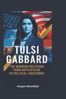 Tulsi Gabbard: The Warrior Politician – From Battlefields to Political Firestorms B0DVZGFJ9Y Book Cover