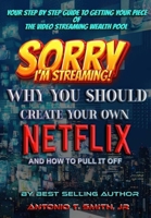 Sorry, I'm Streaming: Why You Should Create Your Own Netflix and How To Pull It Off Your Step By Step Guide To Getting Your Piece Of The Video Streaming Wealth Pool 1955198578 Book Cover