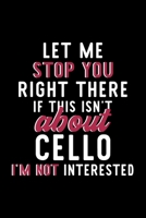Let Me Stop You Right There If This Isn't About Cello I'm Not Interested: Notebook for Cello Lover Great Christmas & Birthday Gift Idea for Cello Fan Cello Journal Cello Fan Diary 120 pages 6x9 inches 1704296315 Book Cover