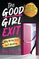 The Good Girl Exit: Why Being Good Isn't Working B0H3JS2C51 Book Cover