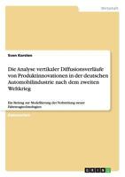 Die Analyse vertikaler Diffusionsverl�ufe von Produktinnovationen in der deutschen Automobilindustrie nach dem zweiten Weltkrieg: Ein Beitrag zur Modellierung der Verbreitung neuer Fahrzeugtechnologie 3656319286 Book Cover