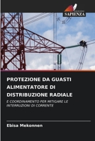 PROTEZIONE DA GUASTI ALIMENTATORE DI DISTRIBUZIONE RADIALE: E COORDINAMENTO PER MITIGARE LE INTERRUZIONI DI CORRENTE 620626324X Book Cover