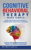 Cognitive Behavioral Therapy Made Simple: Change Your Life with 12 CBT Strategies to Overcome Anxiety, Panic Attacks, and Insomnia; Retrain Your Brain ... Negative Thought Patterns with Mindfulness 1801097038 Book Cover