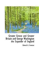 Greater Greece and Greater Britain and, George Washington, the Expander of England 1507882998 Book Cover