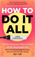 How to Do It All: The Revolutionary Plan to Create a Full, Meaningful Life - While Only Occasionally Wanting to Poke Your Eyes Out with a Sharpie 0997346809 Book Cover