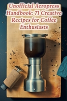 Unofficial Aeropress Handbook: 71 Creative Recipes for Coffee Enthusiasts B0CFD9M666 Book Cover