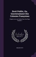 Droit Public, Ou, Gouvernement Des Colonies Francoises: D'Apres Les Loix Faites Pour Ces Pays, Volume 1 135885145X Book Cover
