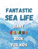 Fantastic Sea Life - Giant Coloring Book For Kids: Sea Life Themed Coloring Book with Ocean Animals, Sea Creatures and Fishes: Amazing Entertainment For Toddlers, Kids and For Early Learning, Preschoo 1447865561 Book Cover