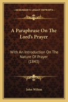 A Paraphrase On The Lord's Prayer: With An Introduction On The Nature Of Prayer 1120125626 Book Cover