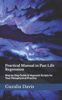 Practical Manual to Past Life Regression: Step by Step Guide and Hypnosis Scripts 153993134X Book Cover