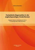 Fantastische Gegenwelten in der englischsprachigen Kinderliteratur: Magische Wesen und fantastische Orte in J.K. Rowlings Harry-Potter-Romanen 3956840828 Book Cover