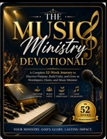 THE MUSIC MINISTRY DEVOTIONAL: A Complete 52-Week Journey to Discover Purpose, Build Unity, and Grow as Worshipers, Choirs, and Music Ministers B0GZJRXM2R Book Cover