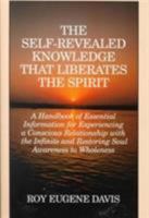 Self-Revealed Knowledge That Liberates the Spirit: A Hand Book of Essential Information for Experiencing a Conscious Relationship with the Infinity and Restoring Soul Awareness to Wholeness 0877072752 Book Cover