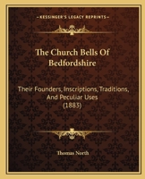 The Church Bells Of Bedfordshire: Their Founders, Inscriptions, Traditions, And Peculiar Uses 1165096242 Book Cover