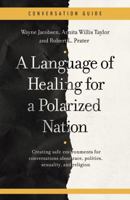A Conversation Guide for A Language of Healing for a Polarized Nation: Creating safe environments for conversations about race, politics, sexuality, and religion 1734015357 Book Cover