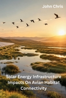 Solar Energy Infrastructure Impacts on Avian Habitat Connectivity 1962116832 Book Cover