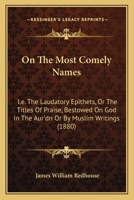 On The Most Comely Names: I.e. The Laudatory Epithets, Or The Titles Of Praise, Bestowed On God In The Aur'dn Or By Muslim Writings 1167039335 Book Cover