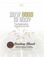 HOW GOOD IS GOD! The Redemptive Activation Journal:: The Strategic Playbook for Hearing God's Voice and Executing Your Heavenly Design B0H4CKJ1P6 Book Cover