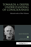 Towards a Deeper Understanding of Consciousness: Selected works of Max Velmans (World Library of Psychologists) 1032477113 Book Cover