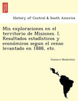Mis exploraciones en el territorio de Misiones. I. Resultados estadísticos y económicos segun el censo levantado en 1888, etc. 1241760748 Book Cover