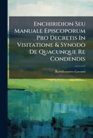 Enchiridion Seu Manuale Episcoporum Pro Decretis In Visitatione & Synodo De Quacunque Re Condendis: In Duas Partes Divisum. Quae Continet Praxim ... Visitationis Episcopalis, ... 1286327784 Book Cover