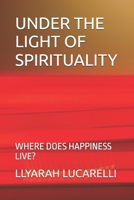 UNDER THE LIGHT OF SPIRITUALITY: WHERE DOES HAPPINESS LIVE? B0DZP8ZRYZ Book Cover