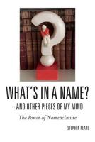 What's in a Name? - And Other Pieces of My Mind: The Power of Nomenclature 154269762X Book Cover