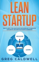 Lean Startup: How to Apply the Lean Startup Methodology to Innovate, Accelerate, and Create Successful Businesses (Lean Guides with Scrum, Sprint, Kanban, DSDM, XP & Crystal) 1712268724 Book Cover
