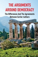The Arguments Around Democracy: The Differences And The Agreements Between Earlier Authors: Empowering The Individual B098GSYX7C Book Cover