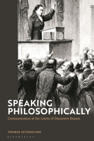 Speaking philosophically: Communication at the Limits of Discursive Reason 1350373966 Book Cover