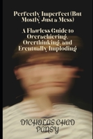 Perfectly Imperfect (But Mostly Just a Mess): A Flawless Guide to Overachieving, Overthinking, and Eventually Imploding (Ruin Your Life Now) B0F23KLHK6 Book Cover