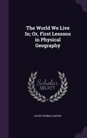 The World We Live In: Or First Lessons In Physical Geography 1437348459 Book Cover