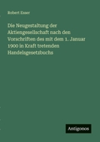 Die Neugestaltung der Aktiengesellschaft nach den Vorschriften des mit dem 1. Januar 1900 in Kraft tretenden Handelsgesetzbuchs (German Edition) 3563166412 Book Cover