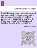 Short Notes on the winds, weather, and currents, together with general sailing directions and remarks on making passages; to accompany charts of the ... and Western Pacific, with illustrations. 1241506930 Book Cover