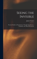 Seeing the Invisible: Practical Studies in Psychometry, Thought Transference, Telepathy, and Allied Phenomena 1015913245 Book Cover