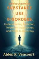 Introduction to Substance Use Disorders: Understanding Addiction, Treatment Approaches, and Paths to Recovery B0G58GS1WL Book Cover