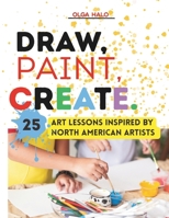 Draw, Paint, Create. 25 Art Lessons Inspired by North American Artists B0FMRK32TH Book Cover