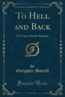 To Hell And Back: My Trip To South America... 1245957112 Book Cover
