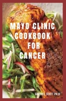 MAYO CLINIC COOKBOOK FOR CANCER: Delicious And Nutritious Meal To Prevent,Manage And Beat Cancer Includes Meal Plan ,Food List And Brand New Recipes B09CC4STTV Book Cover