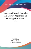 Nouveau Manuel Complet De Dorure, Argenture Et Nickelage Sur Métaux ... 1016819021 Book Cover