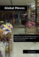 Global Moves: Belly Dance as an Extra/Ordinary Space to Explore Social Paradigms in Egypt and Around the World 0985706120 Book Cover