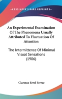 An Experimental Examination of the Phenomena Usually Attributed to Fluctuation of Attention. the Intermittence of Minimal Visual Sensations .. 1160708568 Book Cover
