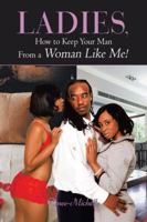 Ladies, How to Keep Your Man From a Woman Like Me! 1477232532 Book Cover