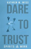 Dare to Trust: Spirits at Work 1504386078 Book Cover