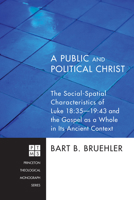 A Public and Political Christ: The Social-Spatial Characteristics of Luke 18:35 - 19:48 and the Gospel as a Whole in Its Ancient Context 1606088513 Book Cover