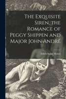 The Exquisite Siren, the Romance of Peggy Shippen and Major John André 1015221912 Book Cover